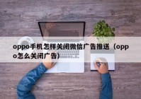 oppo手机怎样关闭微信广告推送（oppo怎么关闭广告）