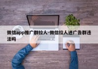 微信app推广群拉人-微信拉人进广告群违法吗