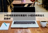 14层楼房装修效果图片-14层的楼房选几层最好