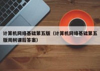 计算机网络基础第五版（计算机网络基础第五版周舸课后答案）