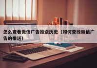 怎么查看微信广告推送历史（如何查找微信广告的推送）