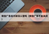 微信广告关不掉没人管吗（微信广告不能关闭）