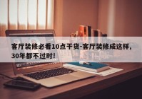 客厅装修必看10点干货-客厅装修成这样,30年都不过时!