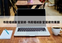 书房墙纸卧室装修-书房墙纸卧室装修效果图