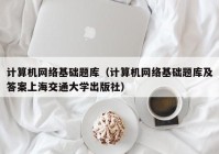 计算机网络基础题库（计算机网络基础题库及答案上海交通大学出版社）