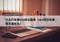 什么行业做seo优化最多（seo可以从哪些方面优化）