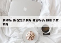 装修柜门卧室怎么装好-卧室柜子门用什么材料好