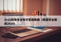 2022网络安全知识答题截图（网络安全题库2020）