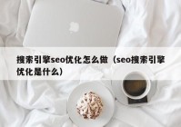 搜索引擎seo优化怎么做（seo搜索引擎优化是什么）