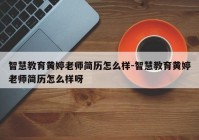 智慧教育黄婷老师简历怎么样-智慧教育黄婷老师简历怎么样呀