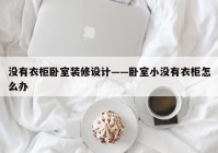 没有衣柜卧室装修设计——卧室小没有衣柜怎么办