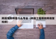 网络架构师是什么专业（网络工程师和网络架构师）