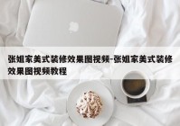 张姐家美式装修效果图视频-张姐家美式装修效果图视频教程