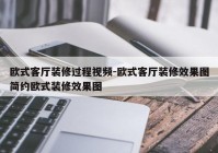 欧式客厅装修过程视频-欧式客厅装修效果图简约欧式装修效果图