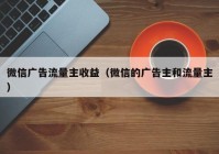 微信广告流量主收益（微信的广告主和流量主）