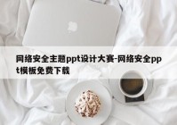 网络安全主题ppt设计大赛-网络安全ppt模板免费下载