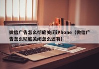 微信广告怎么彻底关闭iPhone（微信广告怎么彻底关闭怎么还有）