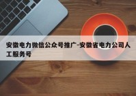 安徽电力微信公众号推广-安徽省电力公司人工服务号