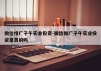 微信推广子午实业投资-微信推广子午实业投资是真的吗