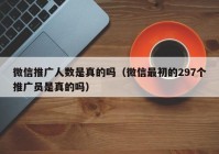 微信推广人数是真的吗（微信最初的297个推广员是真的吗）