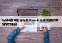 新房装修别墅客厅窗帘——新房装修别墅客厅窗帘效果图