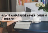 微信广告无法彻底关闭违法不违法（微信强制广告违法吗）