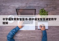 中学语文教育智慧书-初中语文智慧课堂教学视频