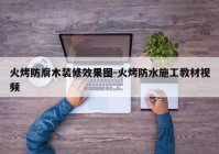 火烤防腐木装修效果图-火烤防水施工教材视频