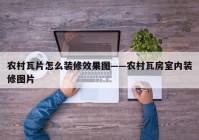 农村瓦片怎么装修效果图——农村瓦房室内装修图片