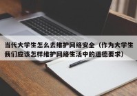 当代大学生怎么去维护网络安全（作为大学生我们应该怎样维护网络生活中的道德要求）