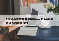 117平装修效果参考视频——117平简单装修大约需多少钱