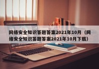 网络安全知识答题答案2021年10月（网络安全知识答题答案2021年10月下载）