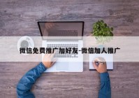 微信免费推广加好友-微信加人推广