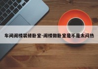 车间阁楼装修卧室-阁楼做卧室是不是太闷热