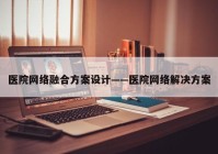 医院网络融合方案设计——医院网络解决方案