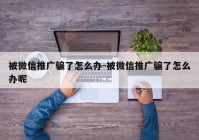 被微信推广骗了怎么办-被微信推广骗了怎么办呢