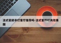 法式装修吊灯客厅推荐吗-法式客厅灯具效果图