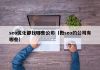 seo优化都找哪些公司（做seo的公司有哪些）