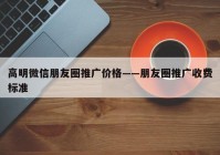 高明微信朋友圈推广价格——朋友圈推广收费标准