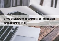 2022年网络安全教育主题班会（加强网络安全教育主题班会）