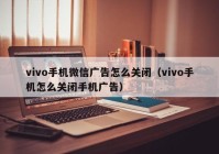 vivo手机微信广告怎么关闭（vivo手机怎么关闭手机广告）