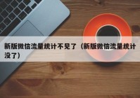 新版微信流量统计不见了（新版微信流量统计没了）