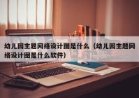 幼儿园主题网络设计图是什么（幼儿园主题网络设计图是什么软件）