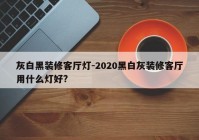 灰白黑装修客厅灯-2020黑白灰装修客厅用什么灯好?