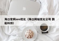 海口官网seo优化（海口网站优化公司 鹊起科技）