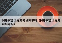 网络安全工程师考证简单吗（网络安全工程师证好考吗）