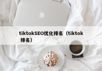 tiktokSEO优化排名（tiktok 排名）