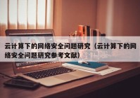 云计算下的网络安全问题研究（云计算下的网络安全问题研究参考文献）