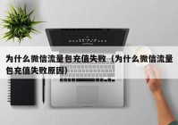 为什么微信流量包充值失败（为什么微信流量包充值失败原因）