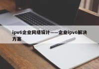 ipv6企业网络设计——企业ipv6解决方案